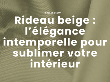 Rideau beige : l’élégance intemporelle pour sublimer votre intérieur